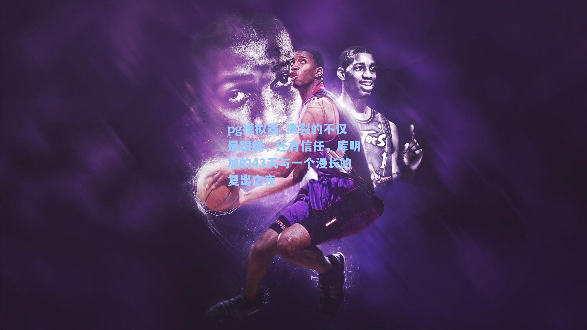 撕裂的不仅是跟腱，还有信任，库明加的43天与一个漫长的复出之夜