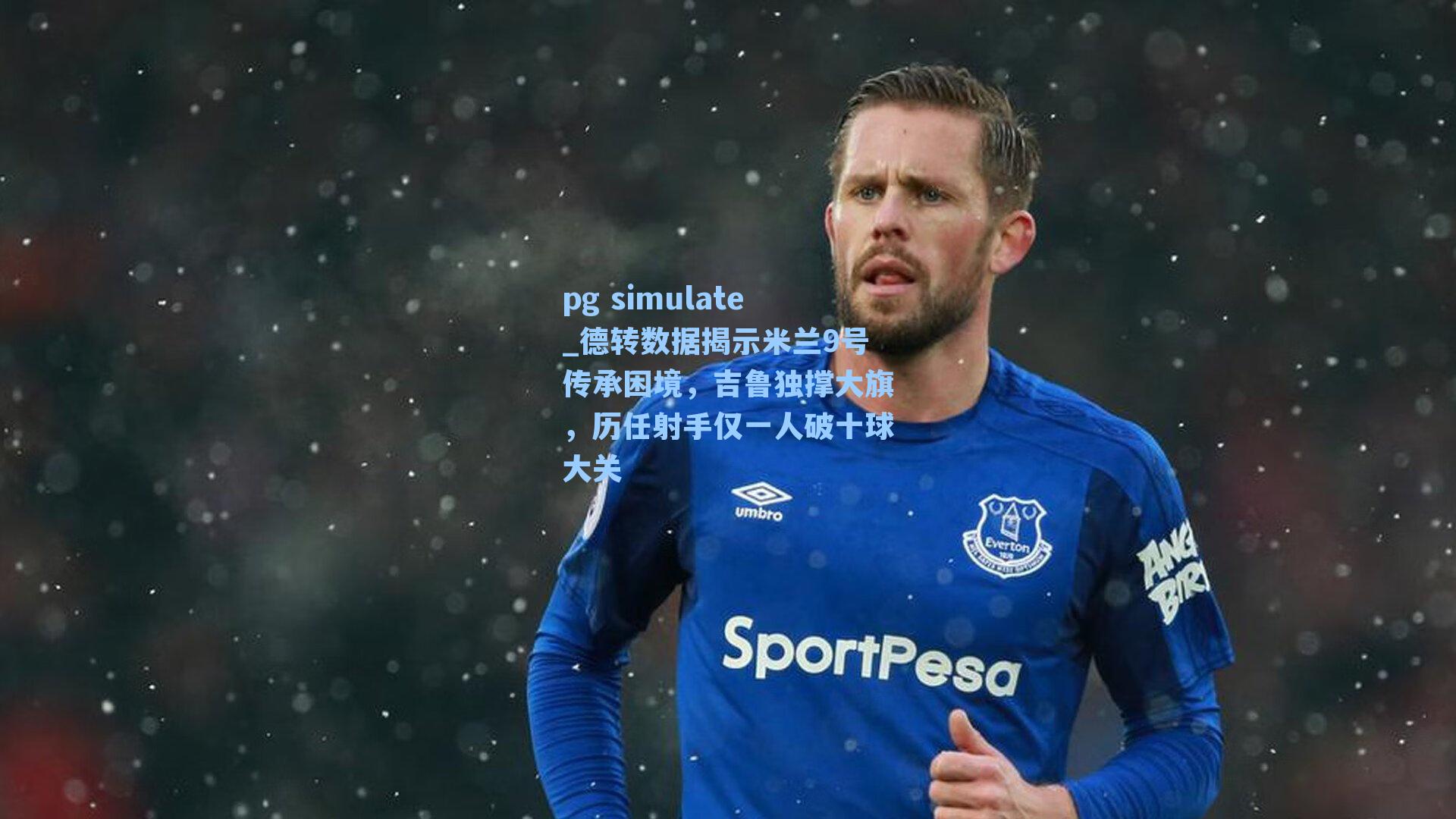 德转数据揭示米兰9号传承困境，吉鲁独撑大旗，历任射手仅一人破十球大关
