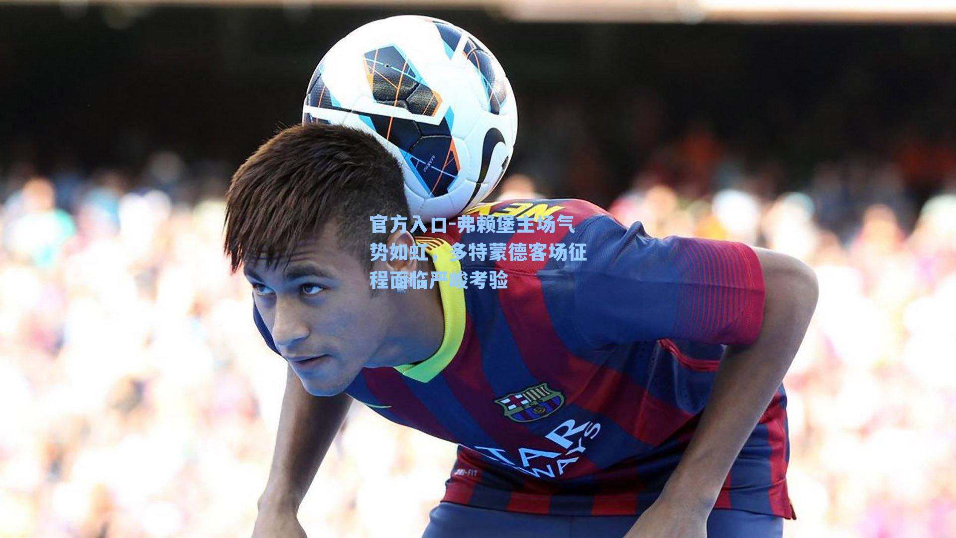 弗赖堡主场气势如虹，多特蒙德客场征程面临严峻考验