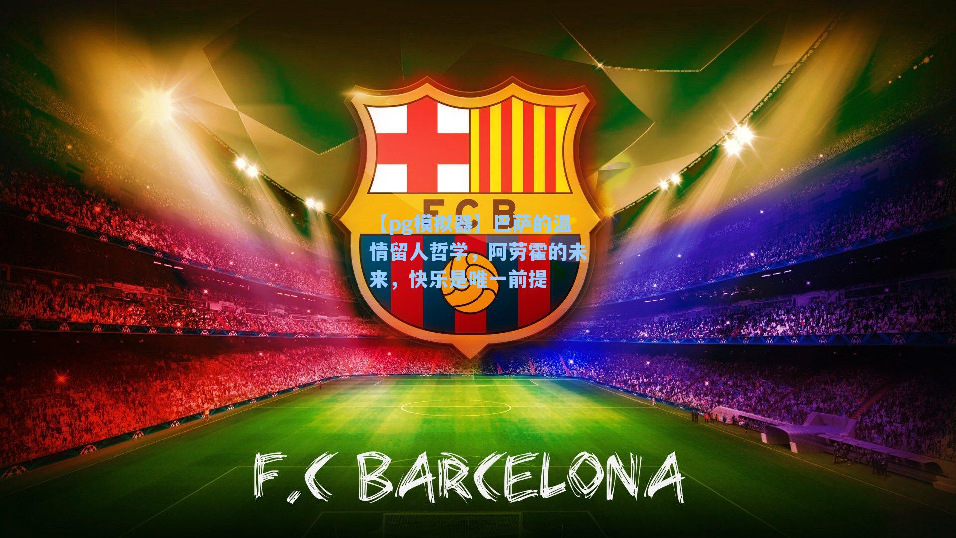 巴萨的温情留人哲学,阿劳霍的未来,快乐是唯一前提