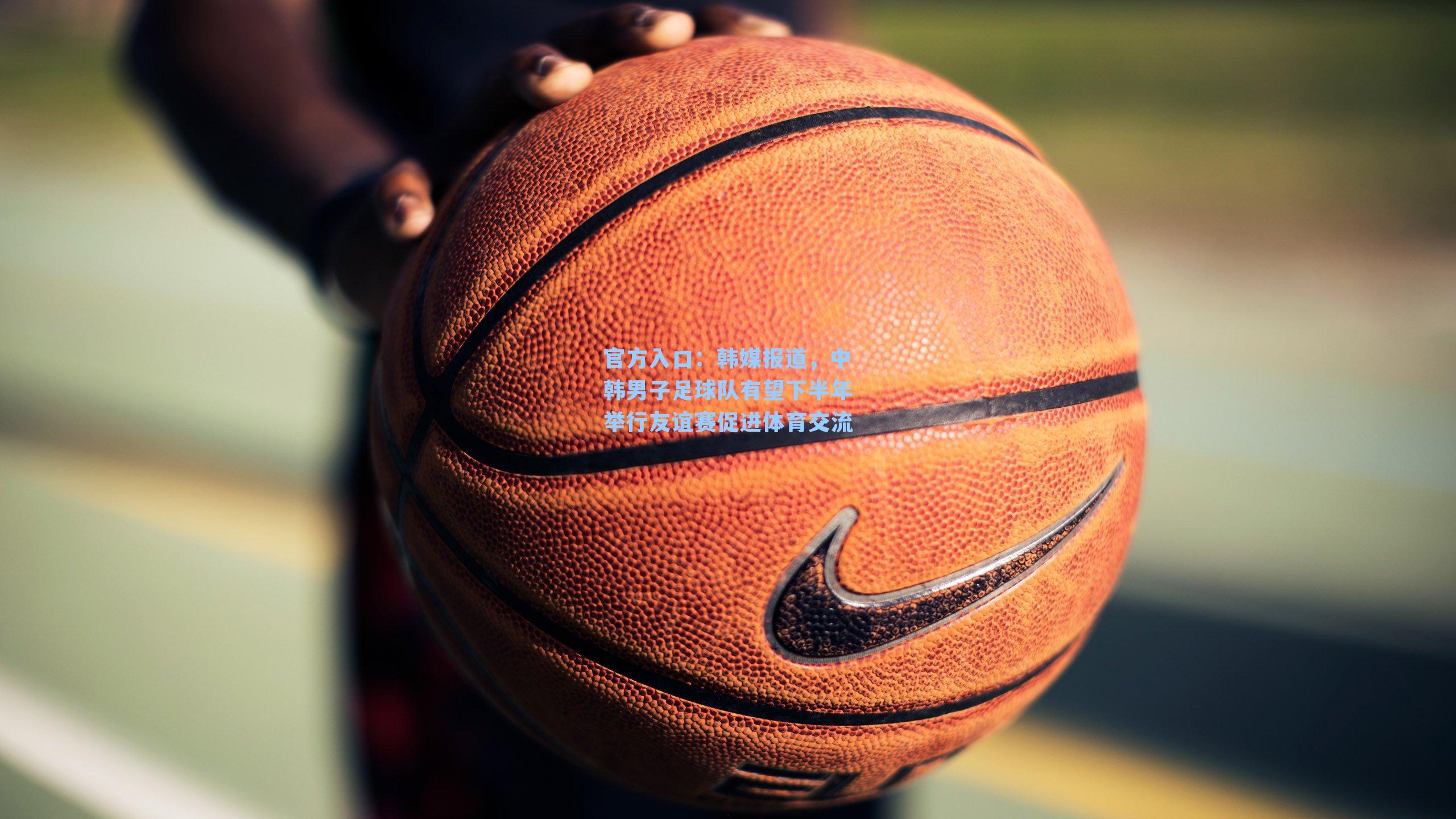 韩媒报道，中韩男子足球队有望下半年举行友谊赛促进体育交流