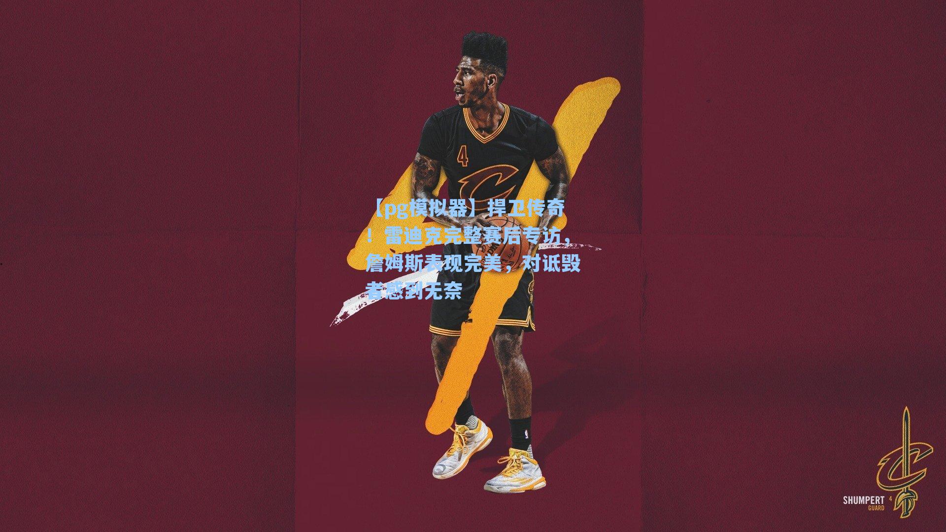 捍卫传奇！雷迪克完整赛后专访，詹姆斯表现完美，对诋毁者感到无奈