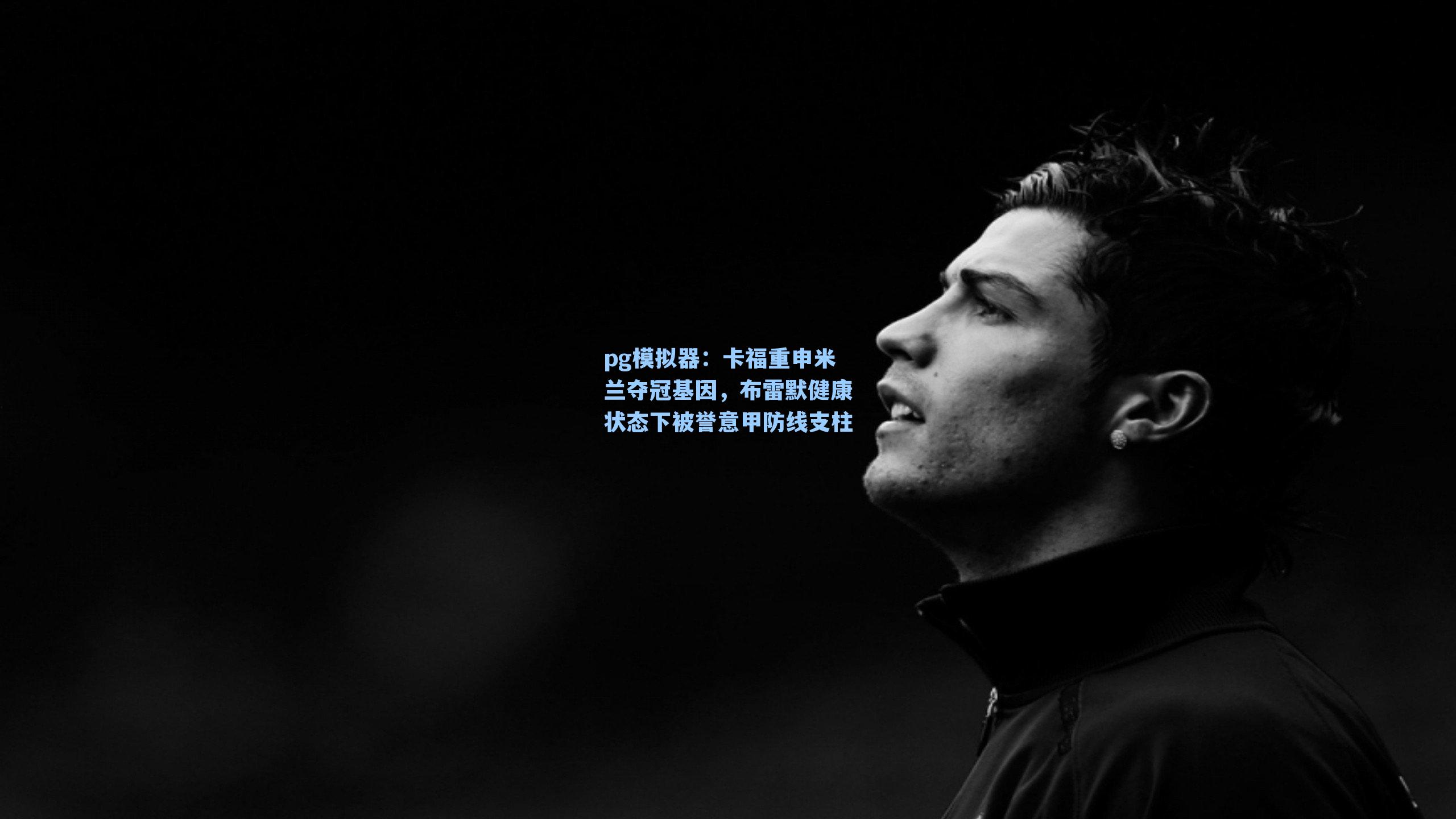 卡福重申米兰夺冠基因，布雷默健康状态下被誉意甲防线支柱