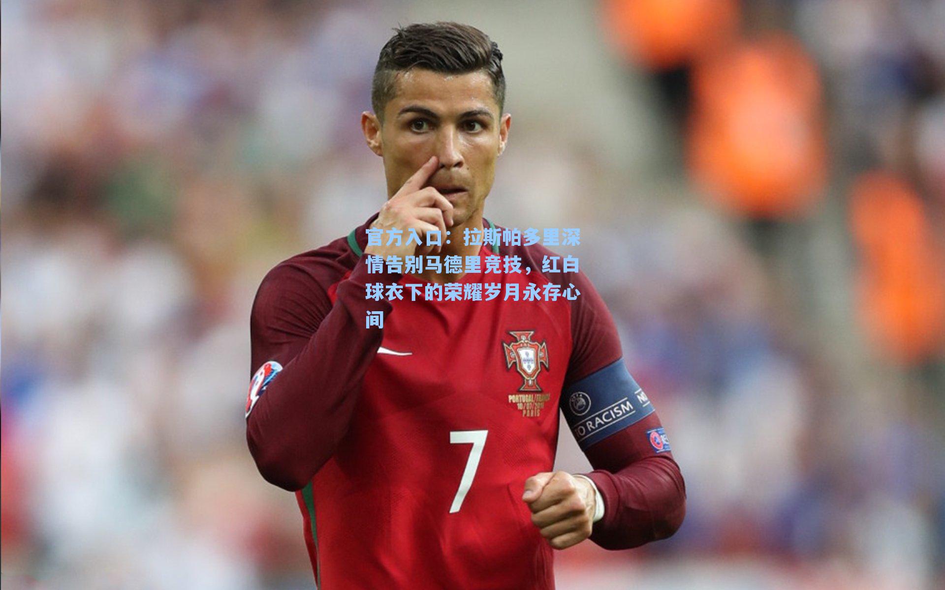 拉斯帕多里深情告别马德里竞技，红白球衣下的荣耀岁月永存心间