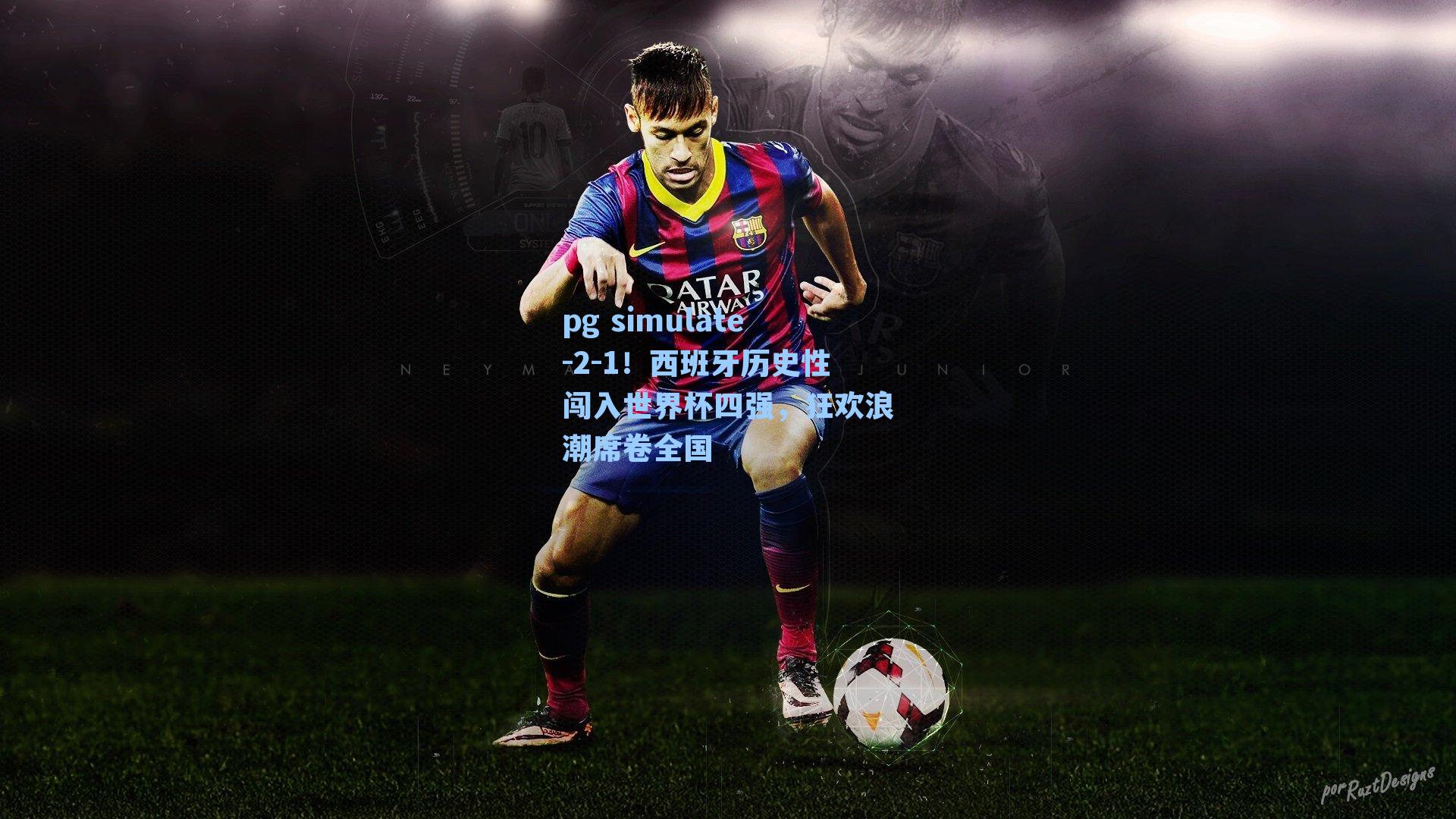 2-1！西班牙历史性闯入世界杯四强，狂欢浪潮席卷全国