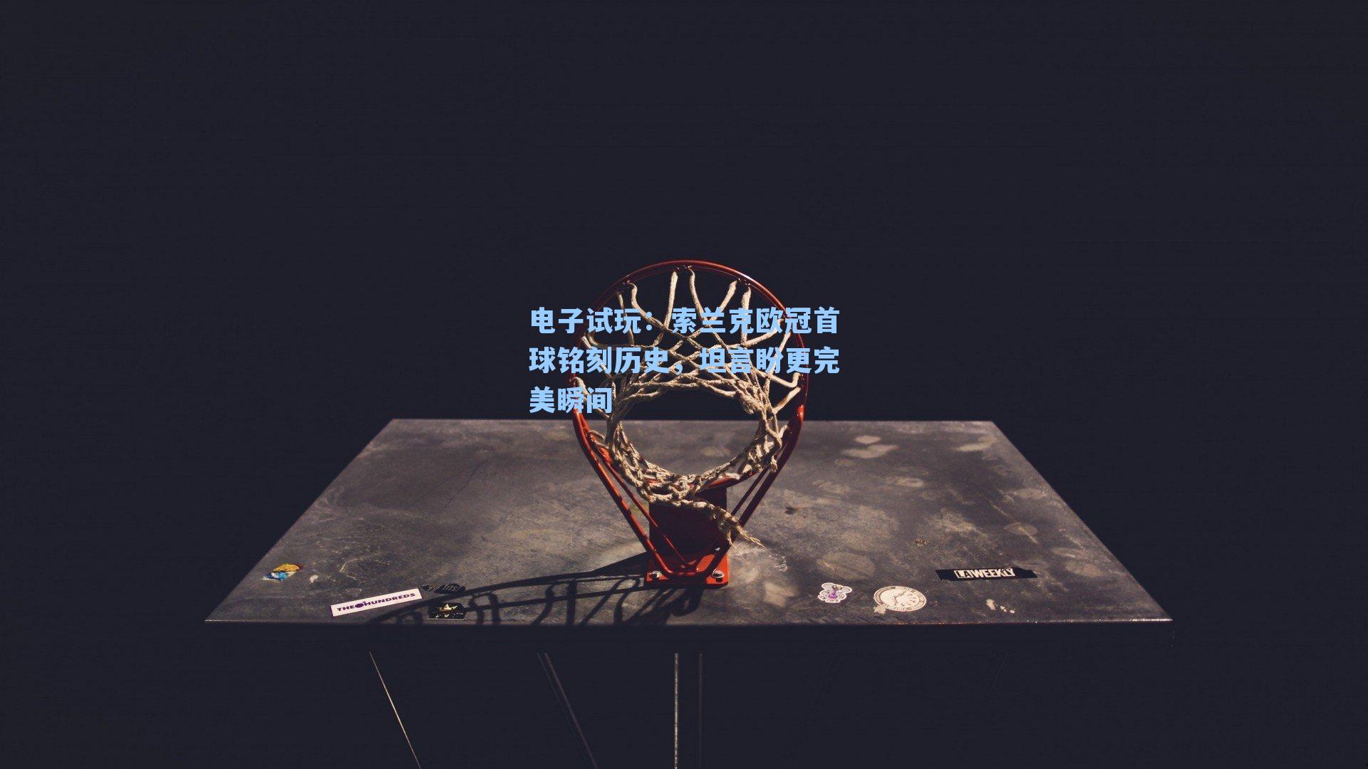 索兰克欧冠首球铭刻历史，坦言盼更完美瞬间