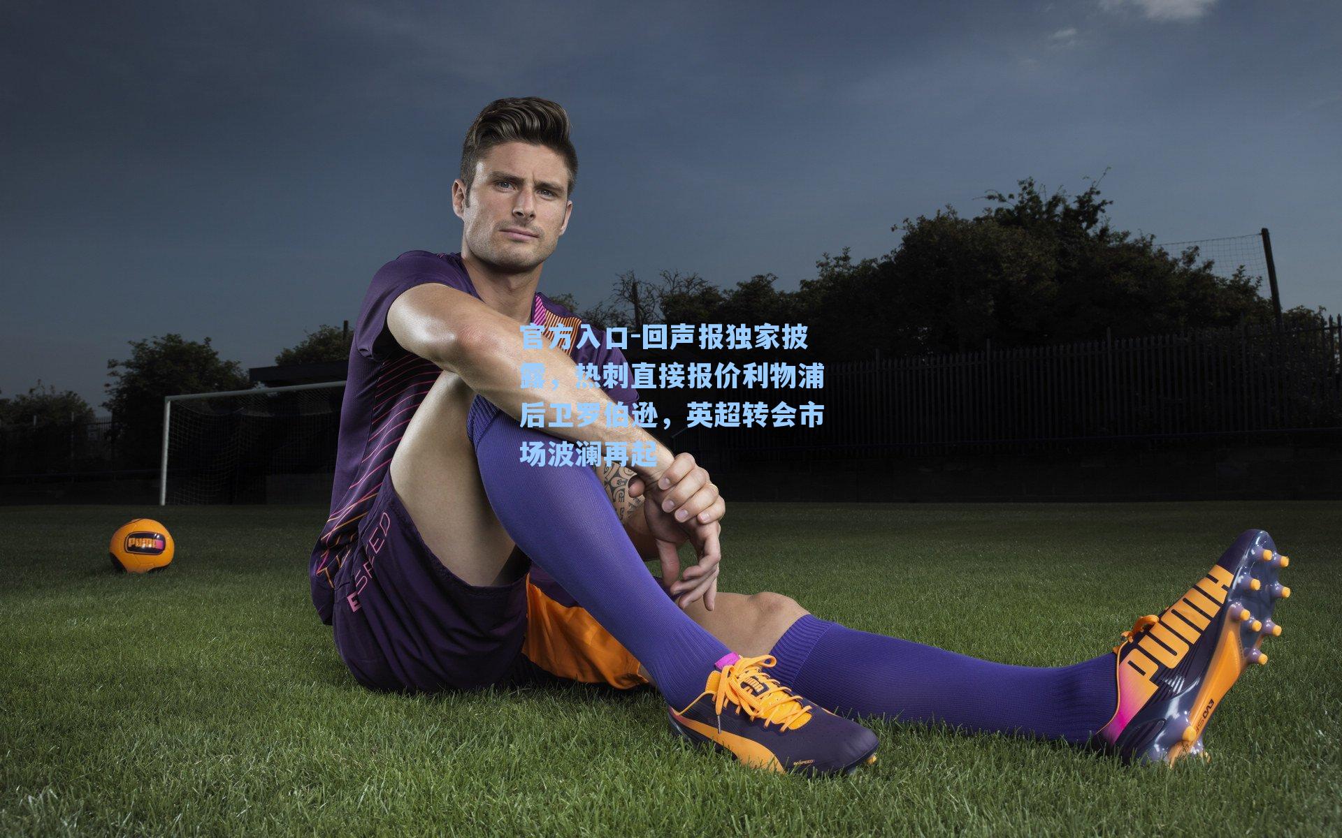 回声报独家披露，热刺直接报价利物浦后卫罗伯逊，英超转会市场波澜再起