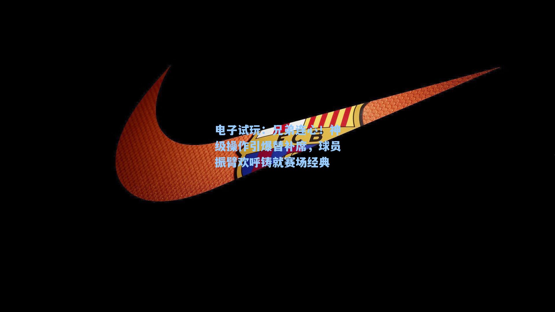 兄弟连心！神级操作引爆替补席，球员振臂欢呼铸就赛场经典