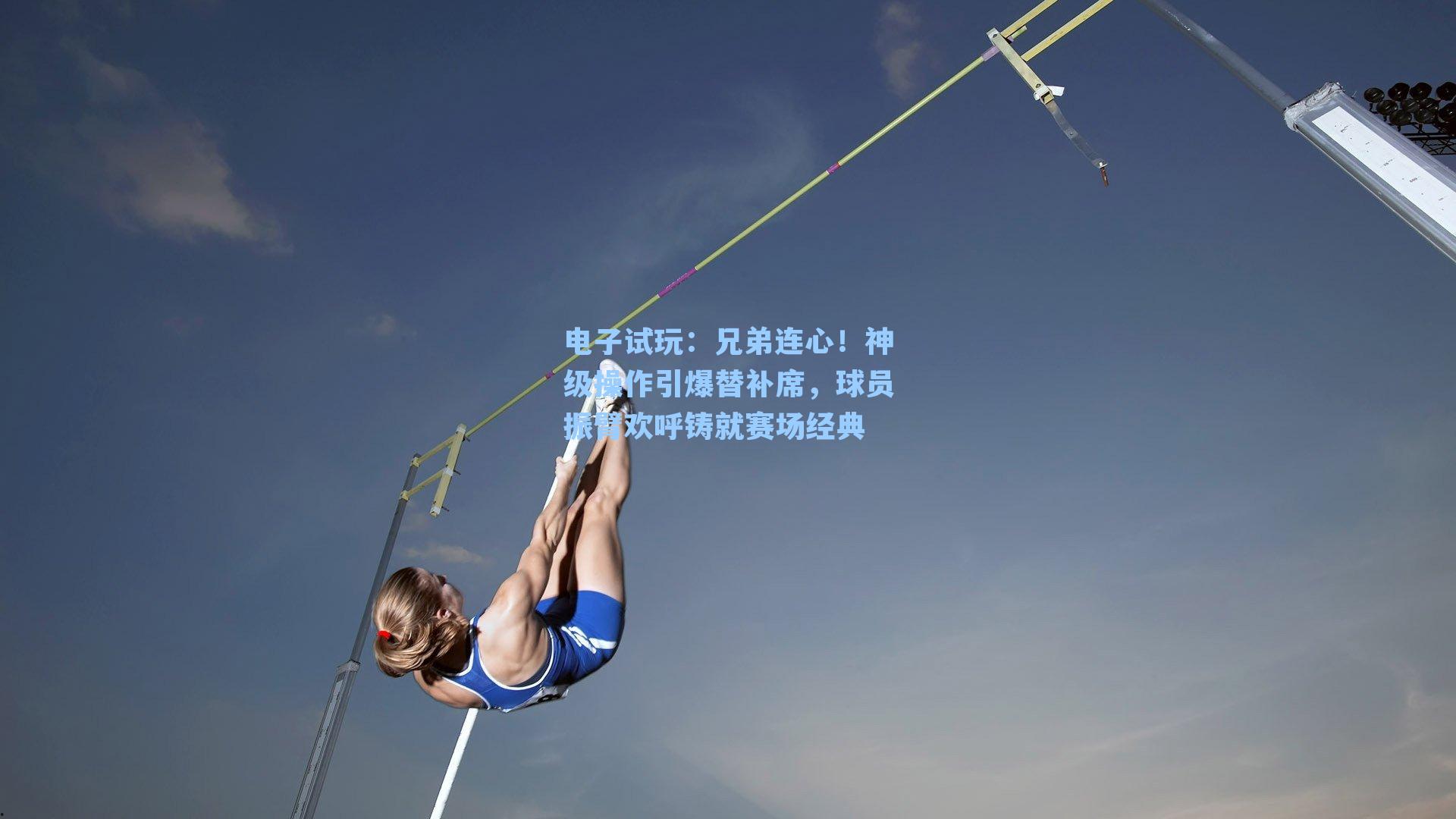 兄弟连心！神级操作引爆替补席，球员振臂欢呼铸就赛场经典