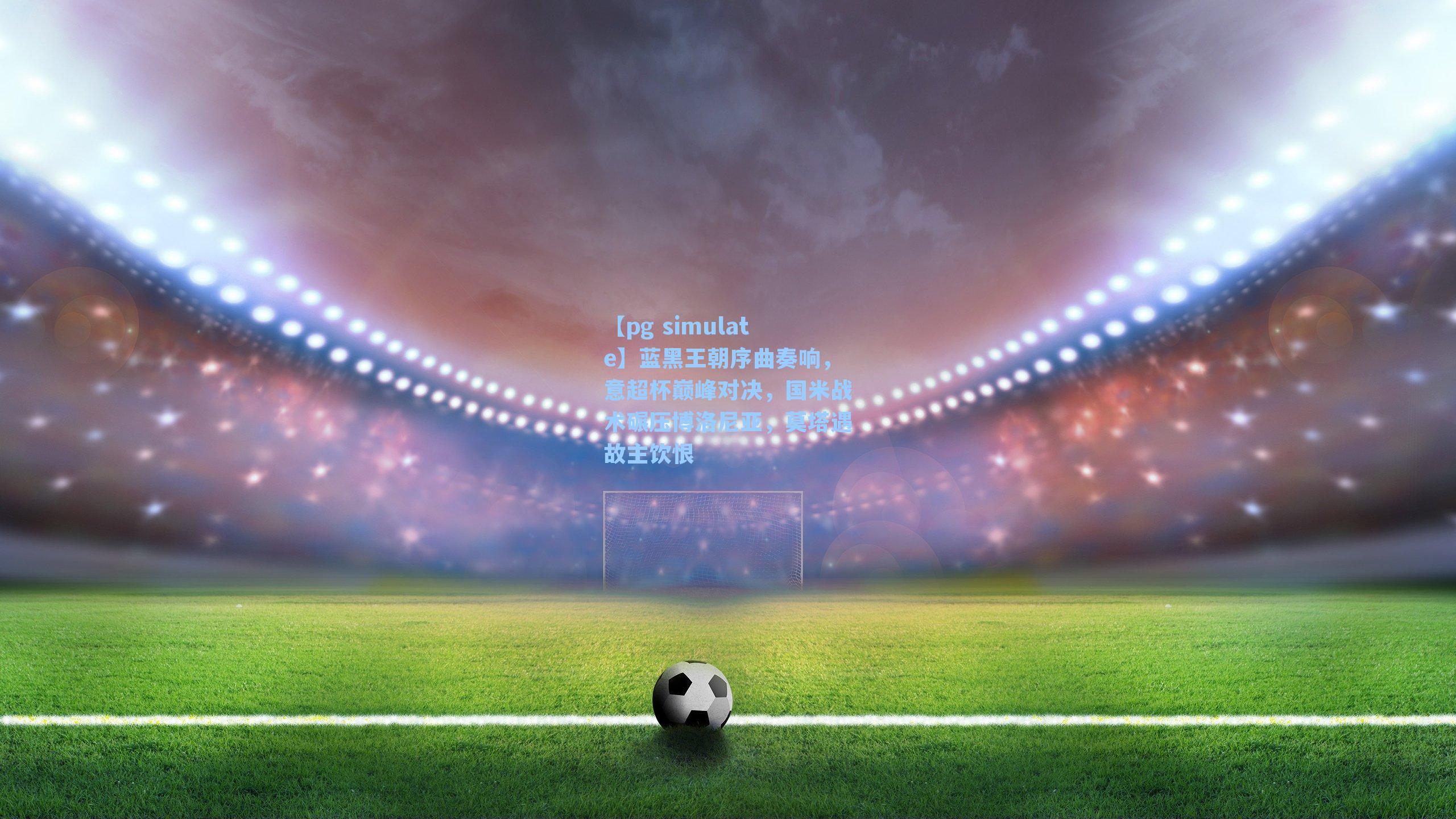 蓝黑王朝序曲奏响，意超杯巅峰对决，国米战术碾压博洛尼亚，莫塔遇故主饮恨