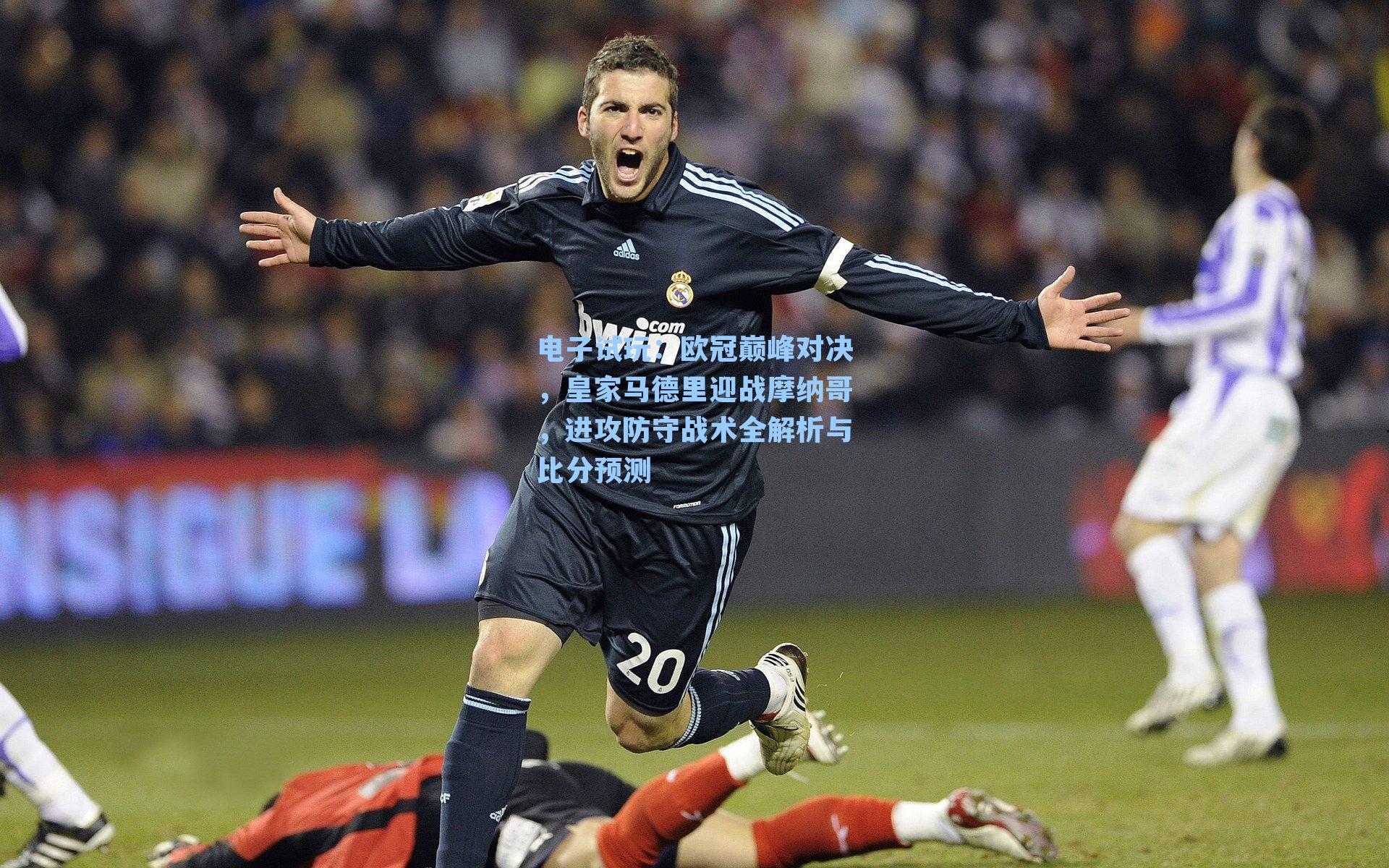 欧冠巅峰对决，皇家马德里迎战摩纳哥，进攻防守战术全解析与比分预测