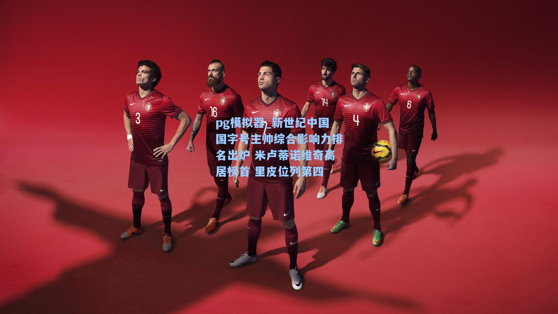 新世纪中国国字号主帅综合影响力排名出炉 米卢蒂诺维奇高居榜首 里皮位列第四